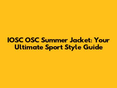 IOSC OSC Summer Jacket: Your Ultimate Sport Style Guide