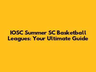 IOSC Summer SC Basketball Leagues: Your Ultimate Guide