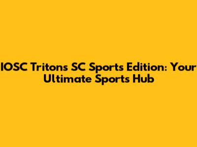 IOSC Triton's SC Sports Edition: Your Ultimate Sports Hub