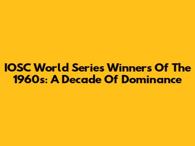 IOSC World Series Winners Of The 1960s: A Decade Of Dominance