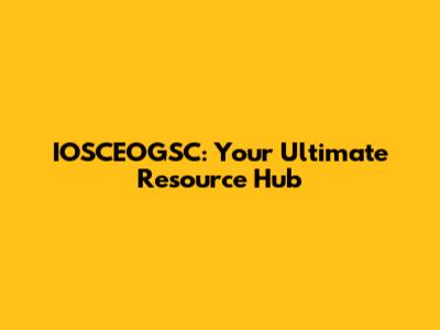 IOSCEOGSC: Your Ultimate Resource Hub