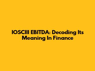 IOSCIII EBITDA: Decoding Its Meaning In Finance