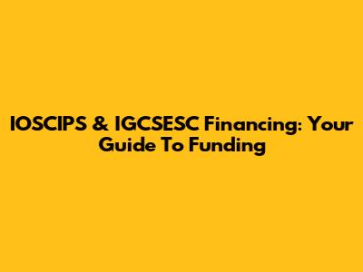 IOSCIPS & IGCSESC Financing: Your Guide To Funding
