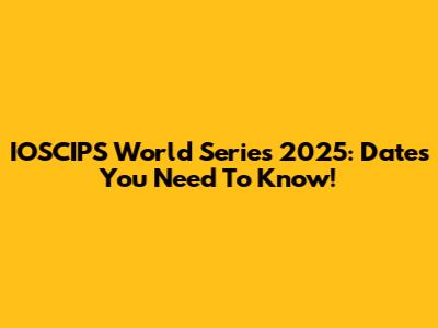 IOSCIPS World Series 2025: Dates You Need To Know!