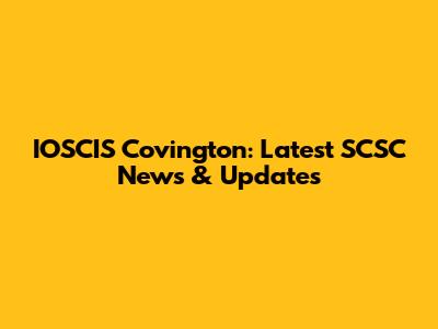 IOSCIS Covington: Latest SCSC News & Updates