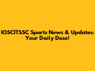 IOSCITSSC Sports News & Updates: Your Daily Dose!