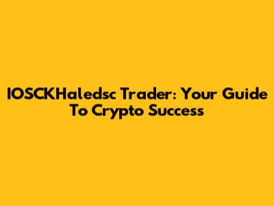 IOSCKHaledsc Trader: Your Guide To Crypto Success