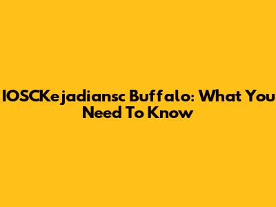 IOSCKejadiansc Buffalo: What You Need To Know