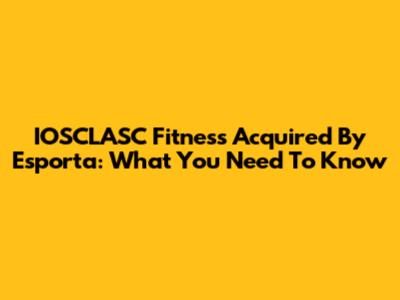 IOSCLASC Fitness Acquired By Esporta: What You Need To Know