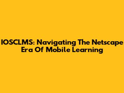 IOSCLMS: Navigating The Netscape Era Of Mobile Learning