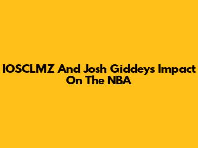 IOSCLMZ And Josh Giddey's Impact On The NBA