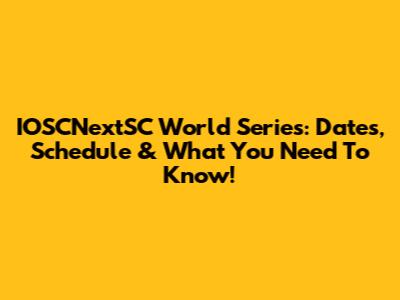 IOSCNextSC World Series: Dates, Schedule & What You Need To Know!