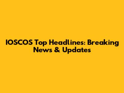 IOSCOS Top Headlines: Breaking News & Updates