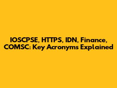 IOSCPSE, HTTPS, IDN, Finance, COMSC: Key Acronyms Explained
