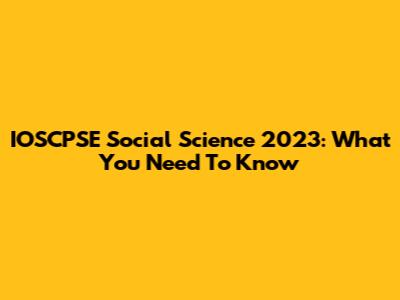 IOSCPSE Social Science 2023: What You Need To Know