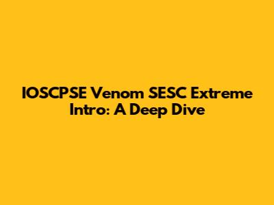 IOSCPSE Venom SESC Extreme Intro: A Deep Dive