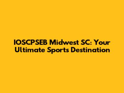 IOSCPSEB Midwest SC: Your Ultimate Sports Destination