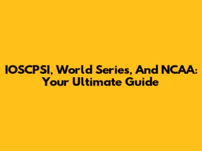 IOSCPSI, World Series, And NCAA: Your Ultimate Guide