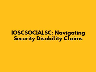 IOSCSOCIALSC: Navigating Security Disability Claims
