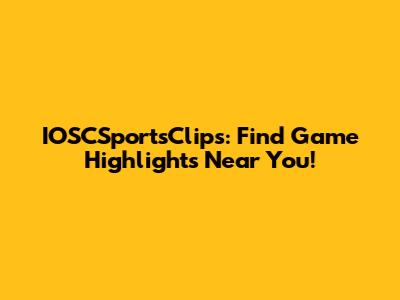 IOSCSportsClips: Find Game Highlights Near You!