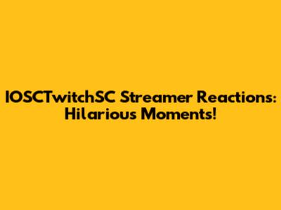 IOSCTwitchSC Streamer Reactions: Hilarious Moments!