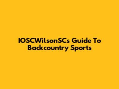 IOSCWilsonSC's Guide To Backcountry Sports