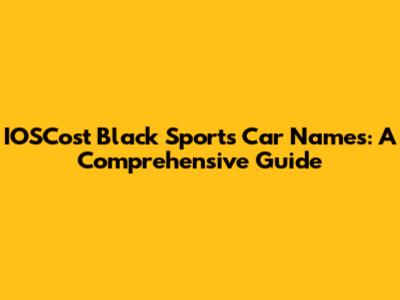 IOSCost Black Sports Car Names: A Comprehensive Guide