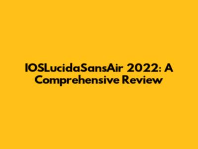 IOSLucidaSansAir 2022: A Comprehensive Review