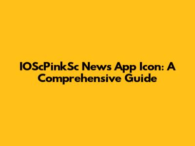 IOScPinkSc News App Icon: A Comprehensive Guide