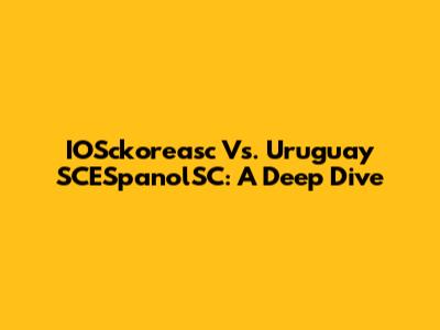 IOSckoreasc Vs. Uruguay SCESpanolSC: A Deep Dive