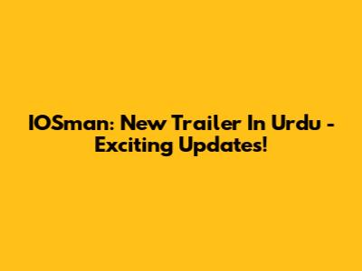 IOSman: New Trailer In Urdu - Exciting Updates!