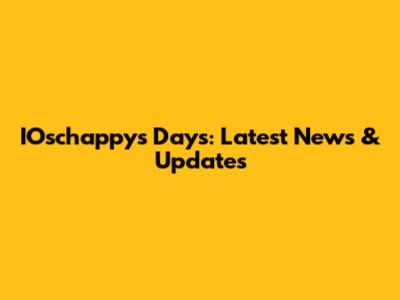 IOschappy's Days: Latest News & Updates