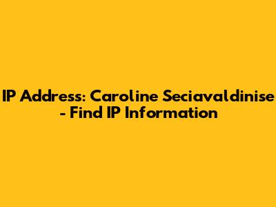 IP Address: Caroline Seciavaldinise - Find IP Information