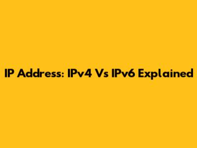 IP Address: IPv4 Vs IPv6 Explained
