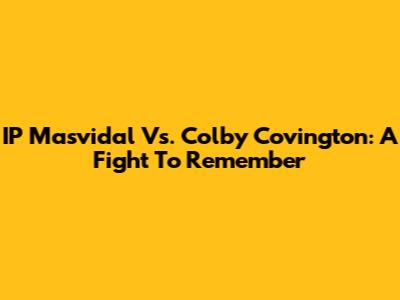 IP Masvidal Vs. Colby Covington: A Fight To Remember