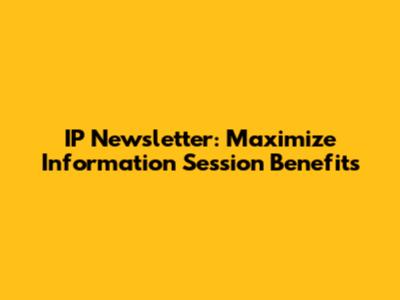 IP Newsletter: Maximize Information Session Benefits