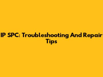 IP SPC: Troubleshooting And Repair Tips