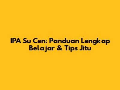 IPA Su Cen: Panduan Lengkap Belajar & Tips Jitu