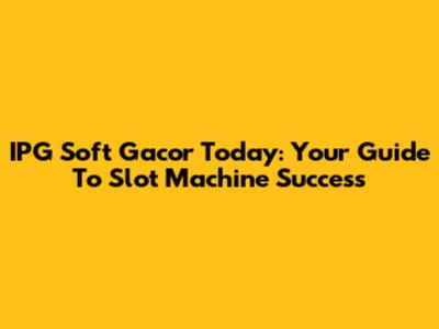 IPG Soft Gacor Today: Your Guide To Slot Machine Success