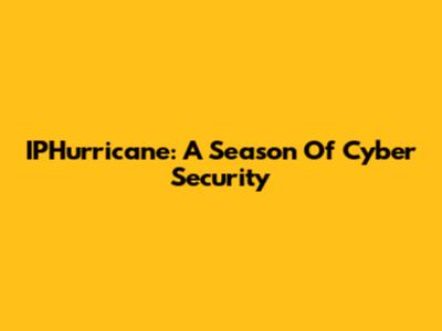 IPHurricane: A Season Of Cyber Security