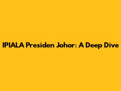 IPIALA Presiden Johor: A Deep Dive