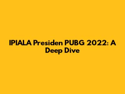 IPIALA Presiden PUBG 2022: A Deep Dive