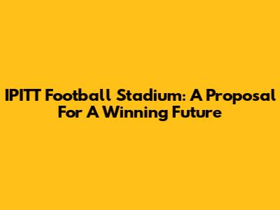 IPITT Football Stadium: A Proposal For A Winning Future