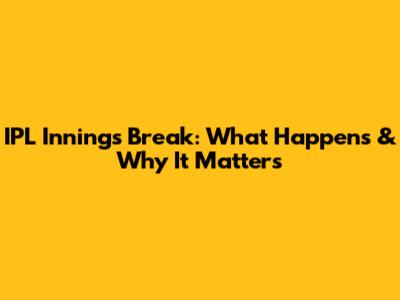 IPL Innings Break: What Happens & Why It Matters