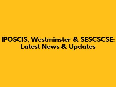 IPOSCIS, Westminster & SESCSCSE: Latest News & Updates