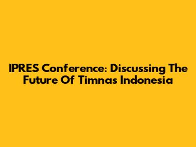 IPRES Conference: Discussing The Future Of Timnas Indonesia