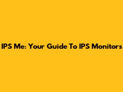 IPS Me: Your Guide To IPS Monitors