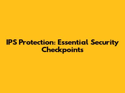 IPS Protection: Essential Security Checkpoints