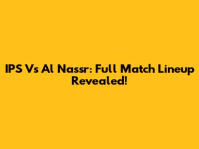 IPS Vs Al Nassr: Full Match Lineup Revealed!