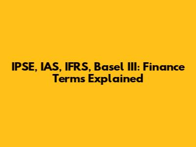 IPSE, IAS, IFRS, Basel III: Finance Terms Explained